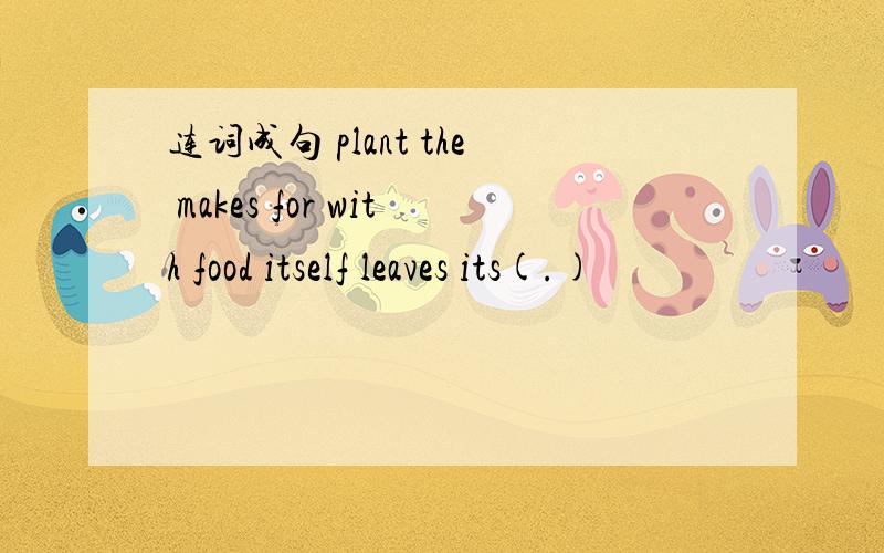 连词成句 plant the makes for with food itself leaves its(.)