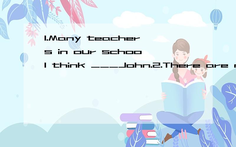 1.Many teachers in our school think ___John.2.There are many shops on __side of street.1.A.good B.high of C.nice of D.highly of2 A.all B.both C.any D.either哪个对