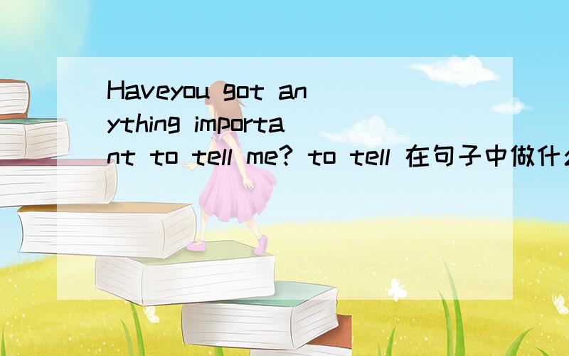 Haveyou got anything important to tell me? to tell 在句子中做什么成分