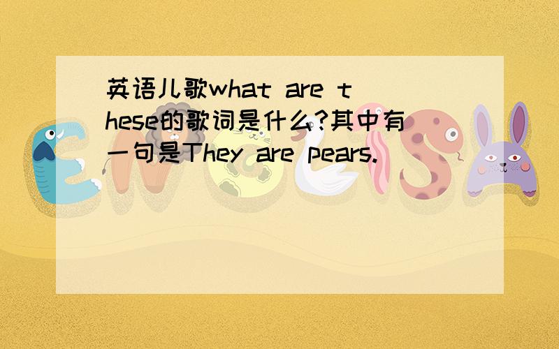 英语儿歌what are these的歌词是什么?其中有一句是They are pears.