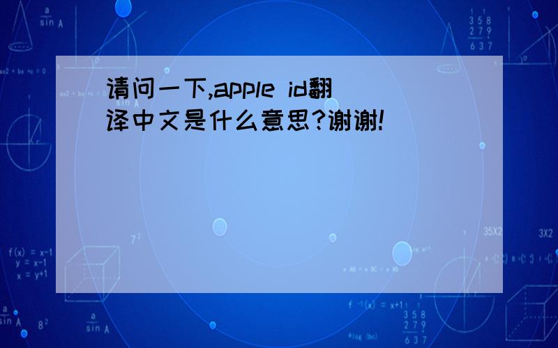 请问一下,apple id翻译中文是什么意思?谢谢!