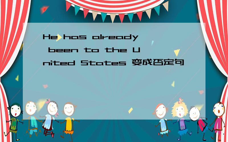 He has already been to the United States 变成否定句