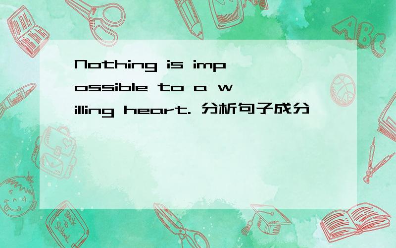 Nothing is impossible to a willing heart. 分析句子成分
