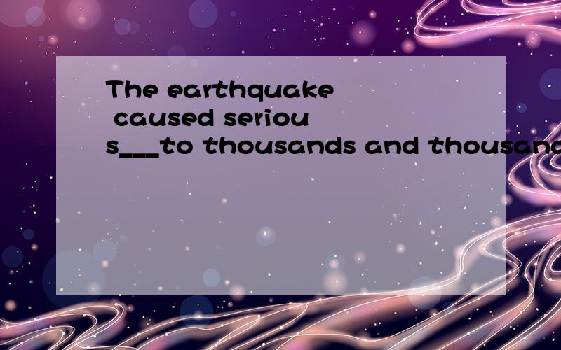 The earthquake caused serious___to thousands and thousands people.A.damages B.hurts C.harm D.damage
