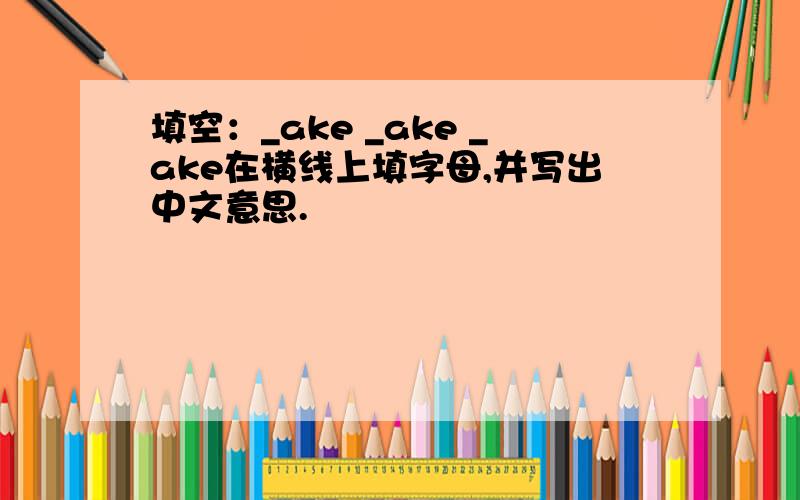 填空：_ake _ake _ake在横线上填字母,并写出中文意思.