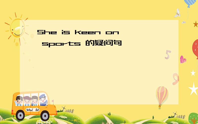 She is keen on sports 的疑问句