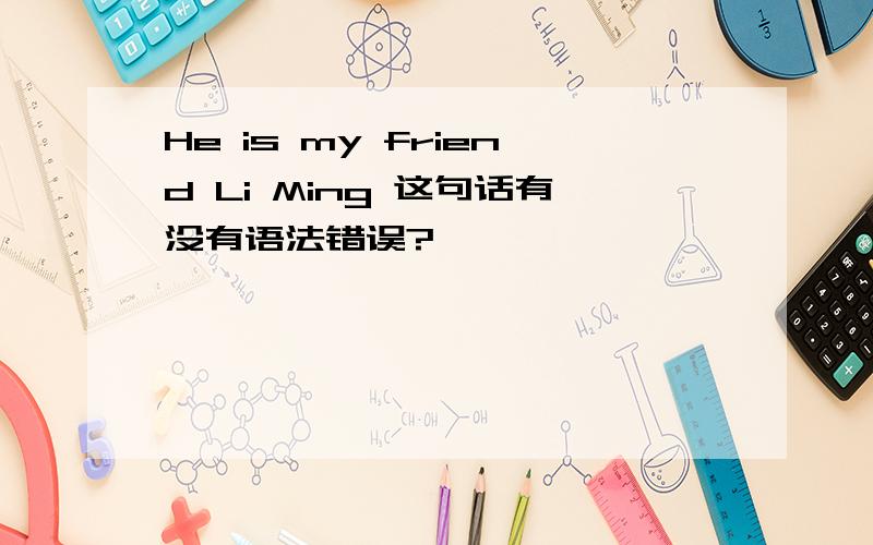 He is my friend Li Ming 这句话有没有语法错误?