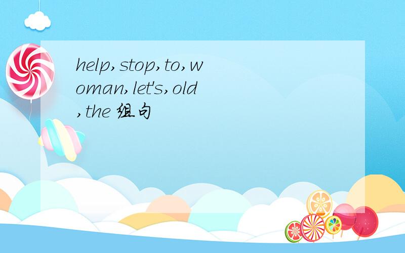 help,stop,to,woman,let's,old,the 组句