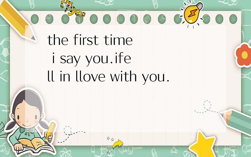the first time i say you.ifell in llove with you.
