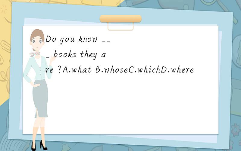 Do you know ___ books they are ?A.what B.whoseC.whichD.where