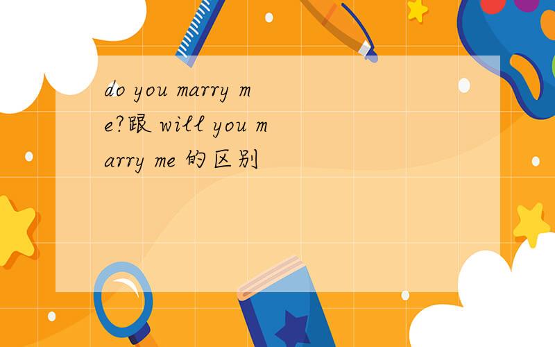 do you marry me?跟 will you marry me 的区别