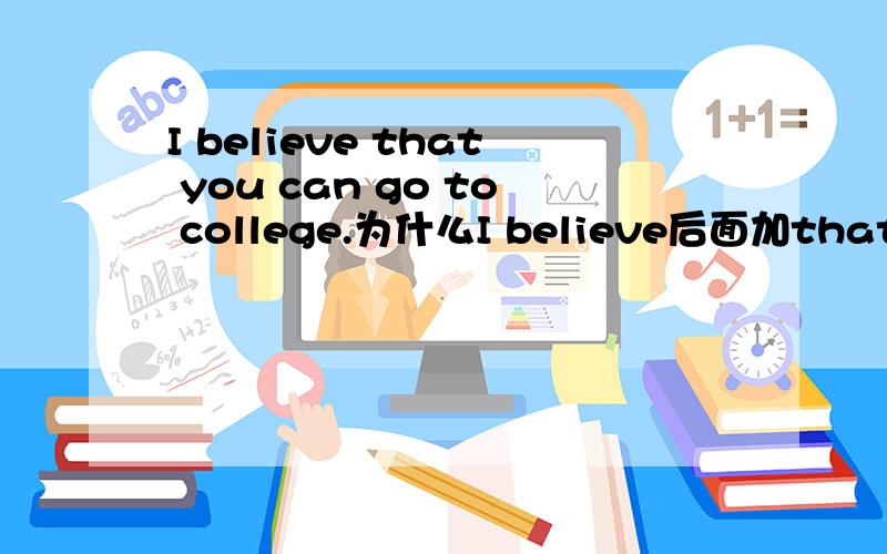 I believe that you can go to college.为什么I believe后面加that呢?,