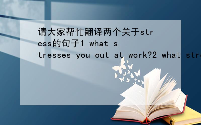 请大家帮忙翻译两个关于stress的句子1 what stresses you out at work?2 what stress do i get at work?