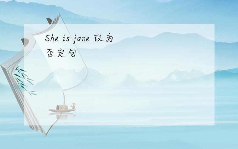 She is jane 改为否定句