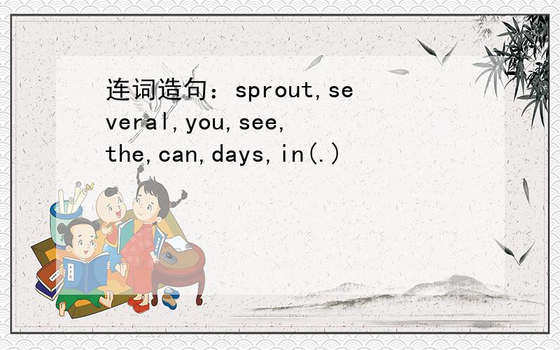 连词造句：sprout,several,you,see,the,can,days,in(.)