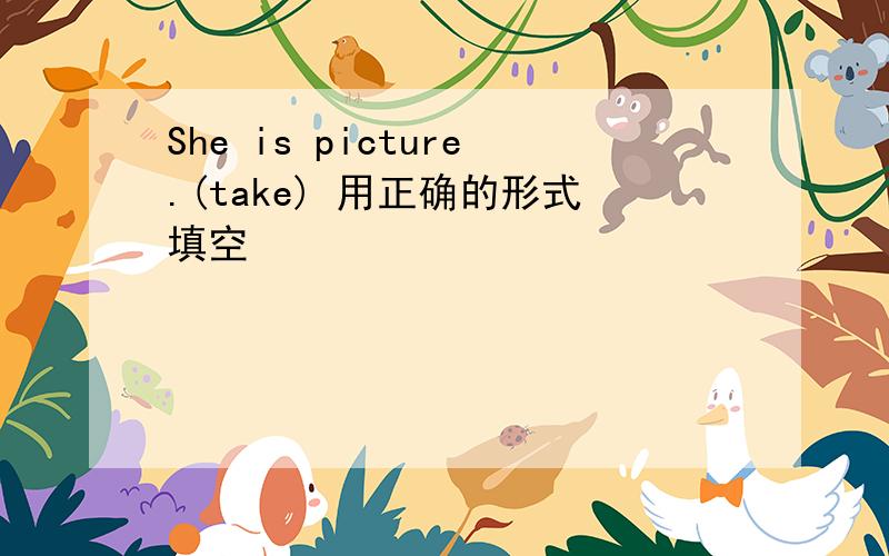 She is picture.(take) 用正确的形式填空