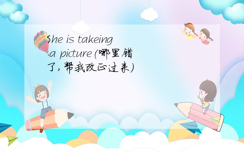 She is takeing a picture(哪里错了,帮我改正过来）