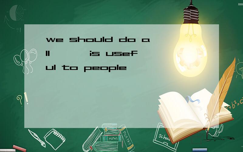 we should do all { } is useful to people