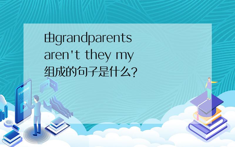 由grandparents aren't they my组成的句子是什么?