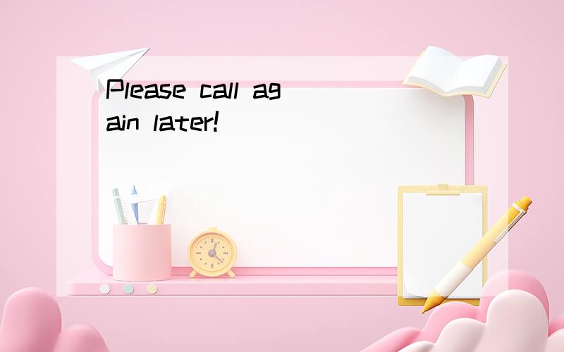 Please call again later!