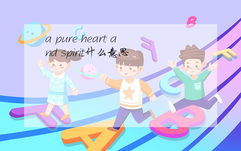 a pure heart and spirit什么意思