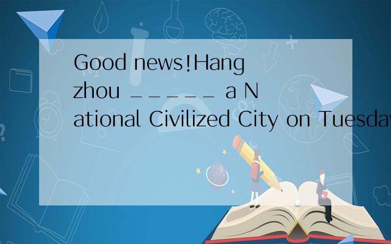 Good news!Hangzhou _____ a National Civilized City on Tuesday!A.named.B.was named.C.has named.D.has been named.