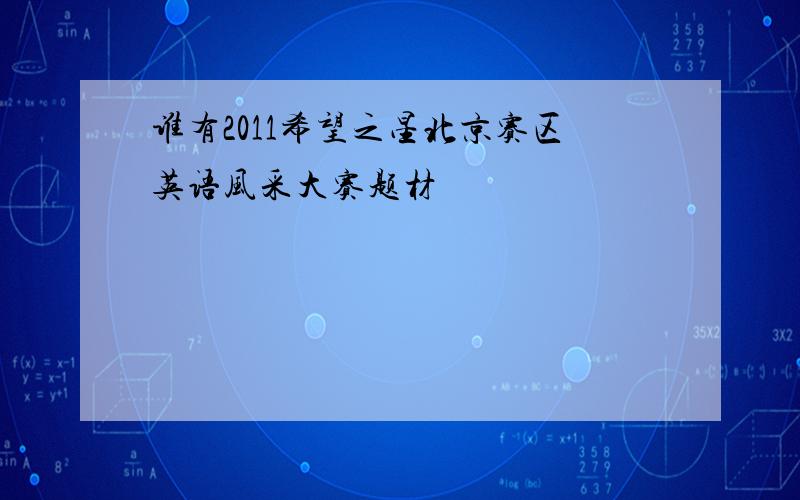 谁有2011希望之星北京赛区英语风采大赛题材
