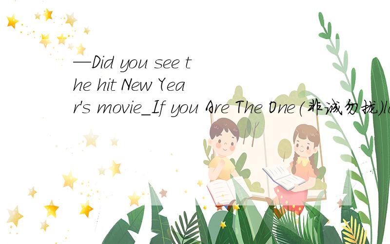 —Did you see the hit New Year's movie_If you Are The One(非诚勿拢)last nig—Did you see the hit New Year’s movie_Ifyou Are The One（非诚勿拢）lastnight?--Yes.But when I gotthe movie theater,the film_______for ten minutes.A.had begun B.