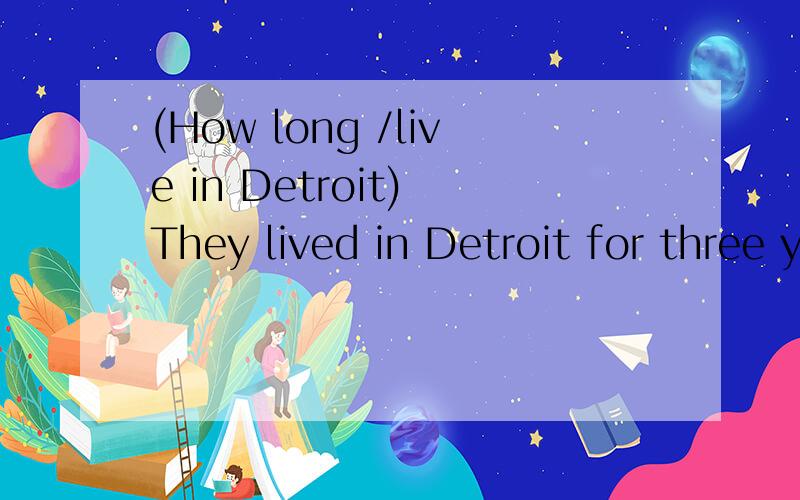 (How long /live in Detroit) They lived in Detroit for three years.过去式提问是不是How long did they live in Detroit?