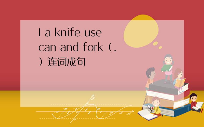 I a knife use can and fork（.）连词成句