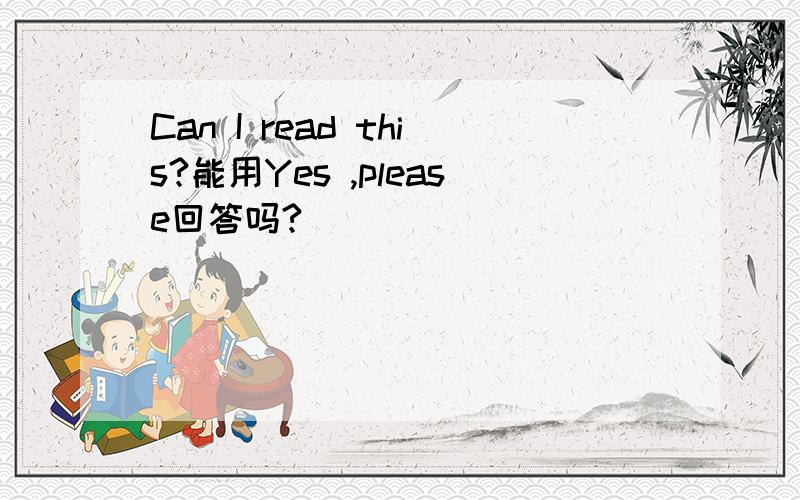 Can I read this?能用Yes ,please回答吗?
