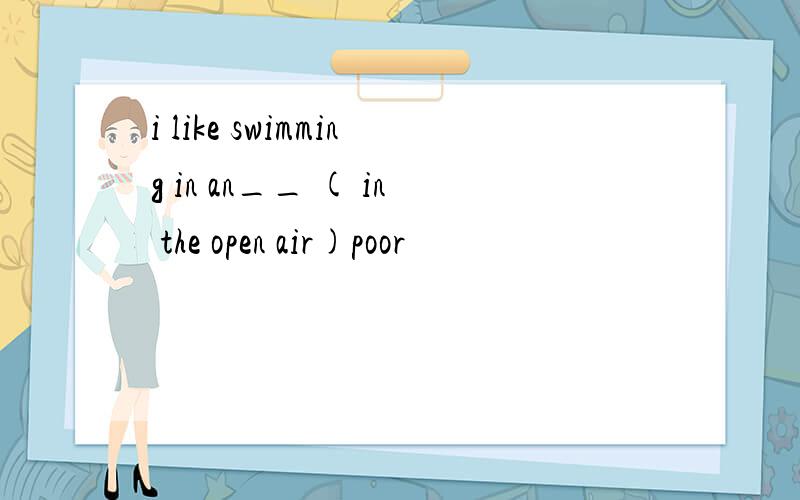 i like swimming in an__ ( in the open air)poor