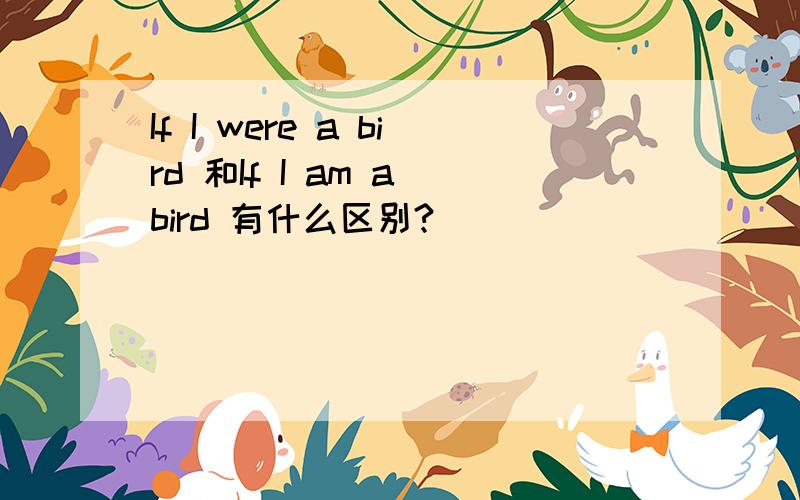 If I were a bird 和If I am a bird 有什么区别?