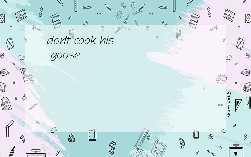 don't cook his goose