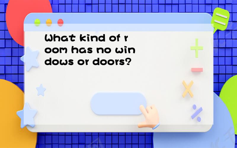 What kind of room has no windows or doors?