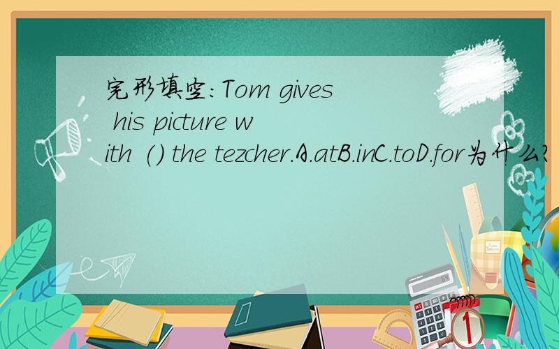 完形填空：Tom gives his picture with () the tezcher.A.atB.inC.toD.for为什么？