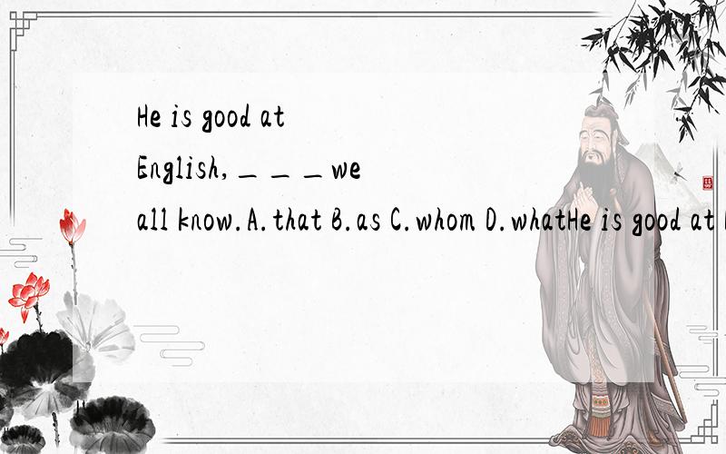 He is good at English,___we all know.A.that B.as C.whom D.whatHe is good at English,___we all know.A.that B.as C.whom D.what