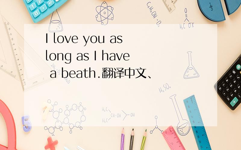 I love you as long as I have a beath.翻译中文、