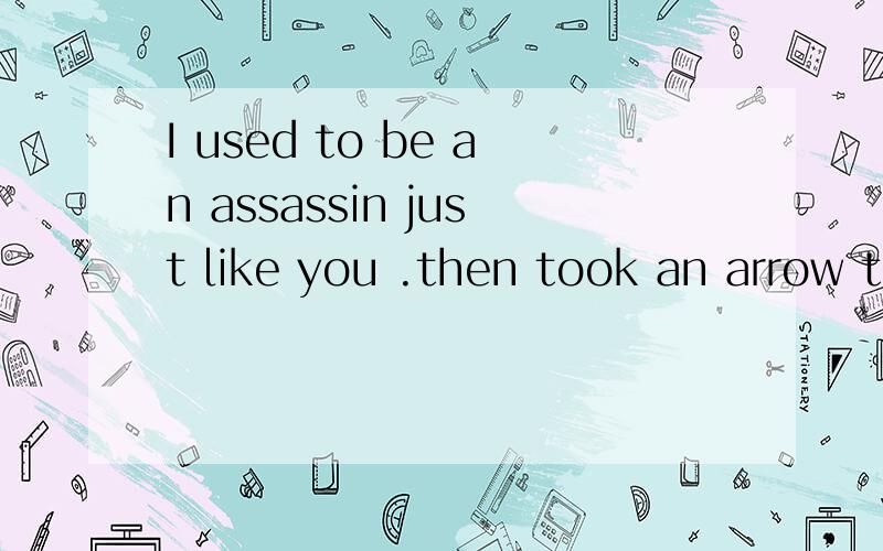I used to be an assassin just like you .then took an arrow to the knee.求翻译