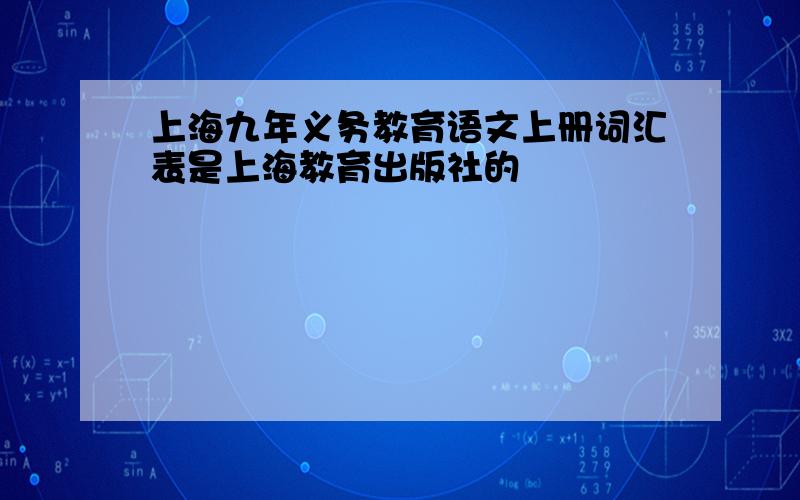 上海九年义务教育语文上册词汇表是上海教育出版社的