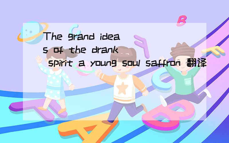 The grand ideas of the drank spirit a young soul saffron 翻译
