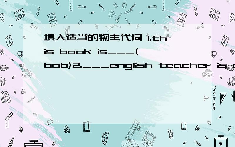填入适当的物主代词 1.this book is___(bob)2.___english teacher is a man