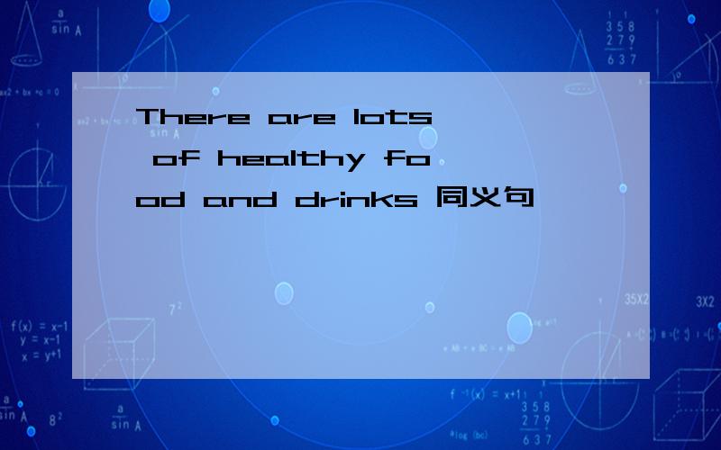 There are lots of healthy food and drinks 同义句