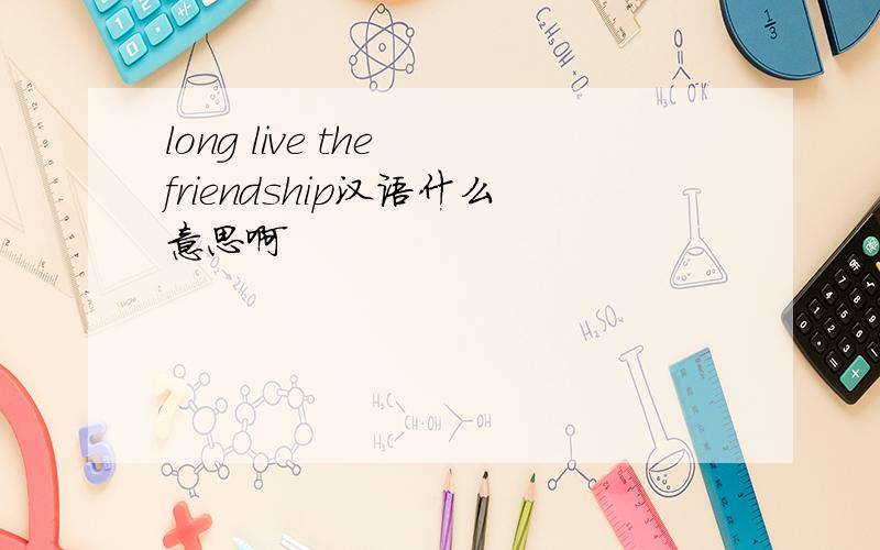 long live the friendship汉语什么意思啊