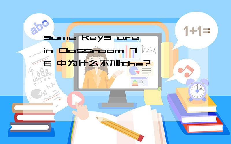 some keys are in Classroom 7E 中为什么不加the?