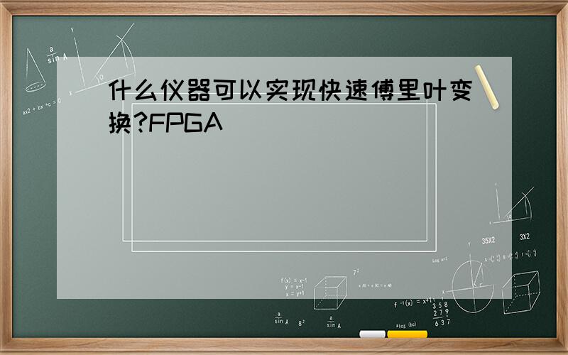 什么仪器可以实现快速傅里叶变换?FPGA