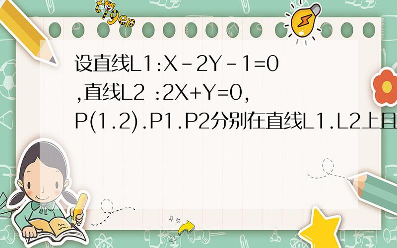 设直线L1:X-2Y-1=0,直线L2 :2X+Y=0,P(1.2).P1.P2分别在直线L1.L2上且关于P点对称,求直线P1.P2的方程. 需要详细过程.拜托啦!紧急求救！！