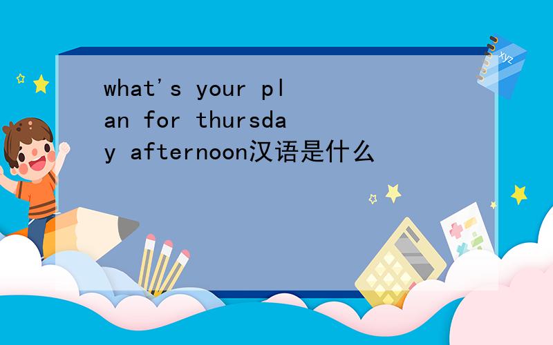 what's your plan for thursday afternoon汉语是什么