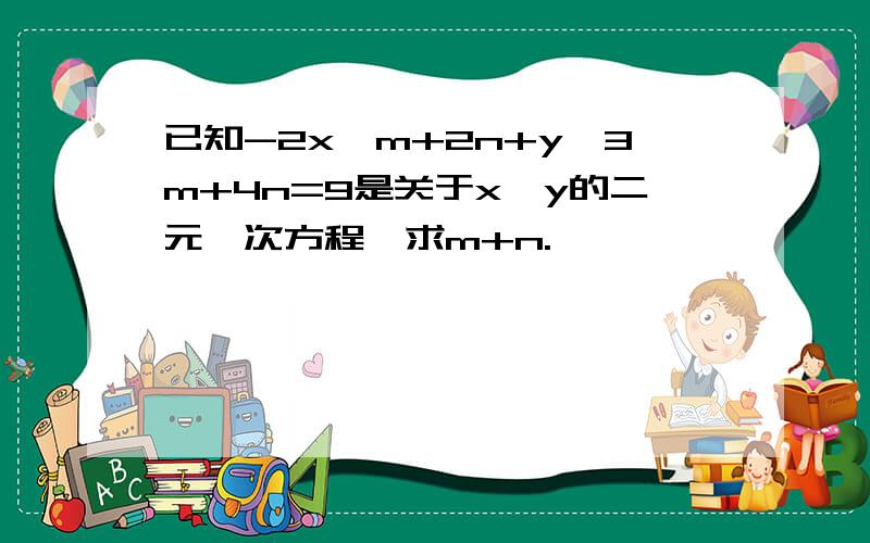已知-2x^m+2n+y^3m+4n=9是关于x,y的二元一次方程,求m+n.