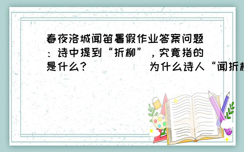 春夜洛城闻笛暑假作业答案问题：诗中提到“折柳”，究竟指的是什么？          为什么诗人“闻折柳”后，就产生了浓浓的“故园情”呢？